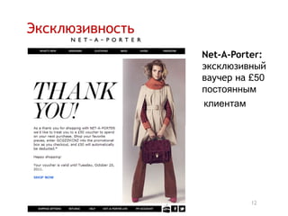 Эксклюзивность
                 Net-A-Porter:
                 эксклюзивный
                 ваучер на £50
                 постоянным
                 клиентам




                          12
 