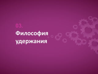 03.
Философия
удержания
Образец подзаголовка
 