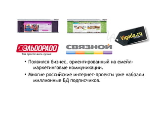 • Появился бизнес, ориентированный на емейл-
    маркетинговые коммуникации.
• Многие российские интернет-проекты уже набрали
    миллионные БД подписчиков.
 
