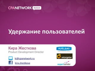Удержание пользователей
     Образец подзаголовка

Кира Жесткова
Product Development Director

     ki@cpanetwork.ru
     kira.zhestkova
 