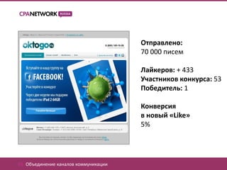 Отправлено:
                                       70 000 писем

                                       Лайкеров: + 433
                                       Участников конкурса: 53
                                       Победитель: 1

                                       Конверсия
                                       в новый «Like»
                                       5%




01. Объединение каналов коммуникации
 