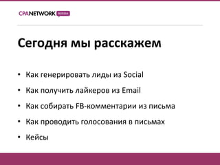 Сегодня мы расскажем

• Как генерировать лиды из Social
• Как получить лайкеров из Email
• Как собирать FB-комментарии из письма
• Как проводить голосования в письмах
• Кейсы
 