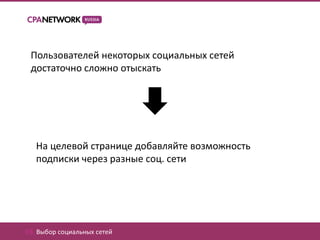 Пользователей некоторых социальных сетей
 достаточно сложно отыскать




   На целевой странице добавляйте возможность
   подписки через разные соц. сети




03. Выбор социальных сетей
 