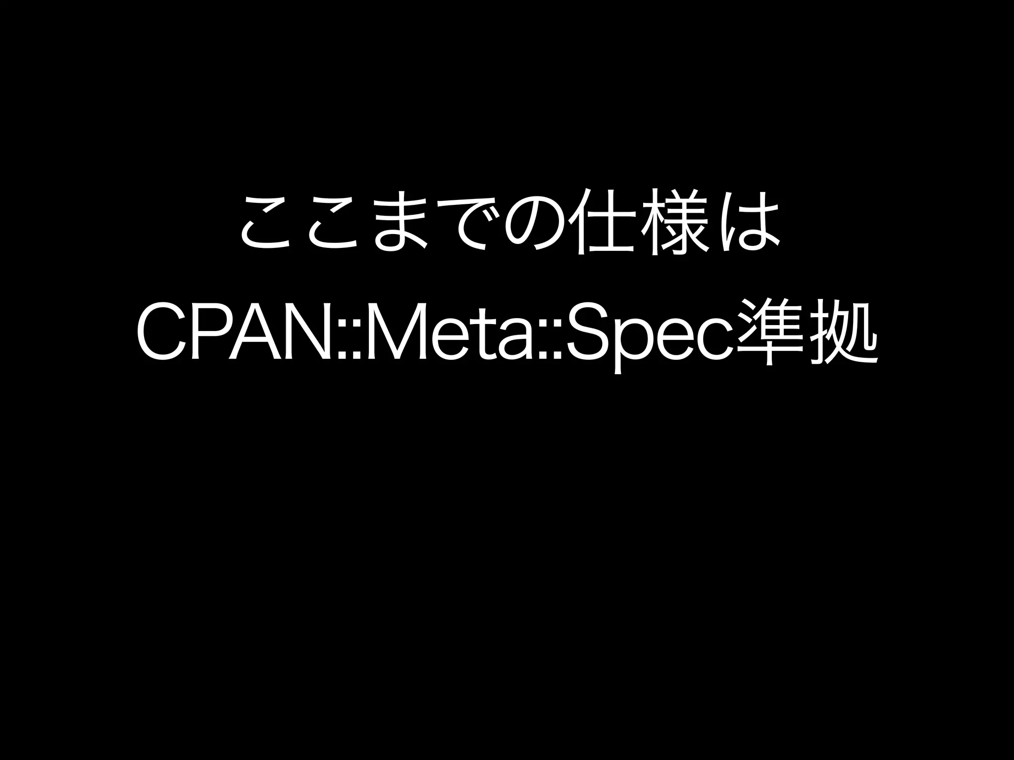 ここまでの仕様は
CPAN::Meta::Spec準拠
 