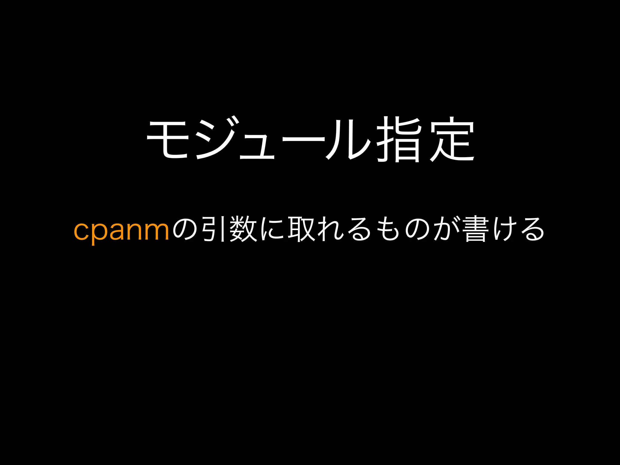 モジュール指定
cpanmの引数に取れるものが書ける
 