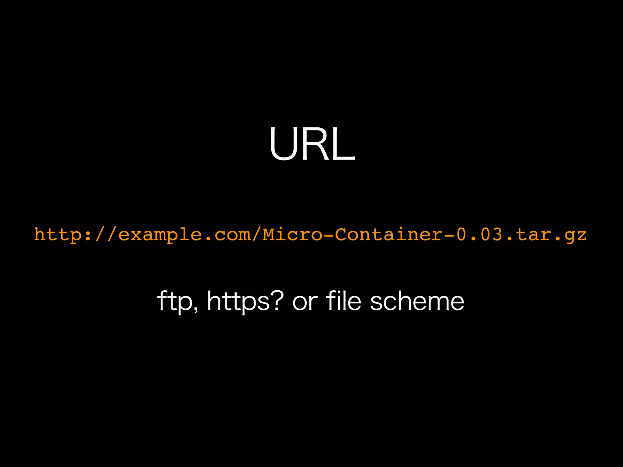 URL
http://example.com/Micro-Container-0.03.tar.gz


          ftp, https? or file scheme
 