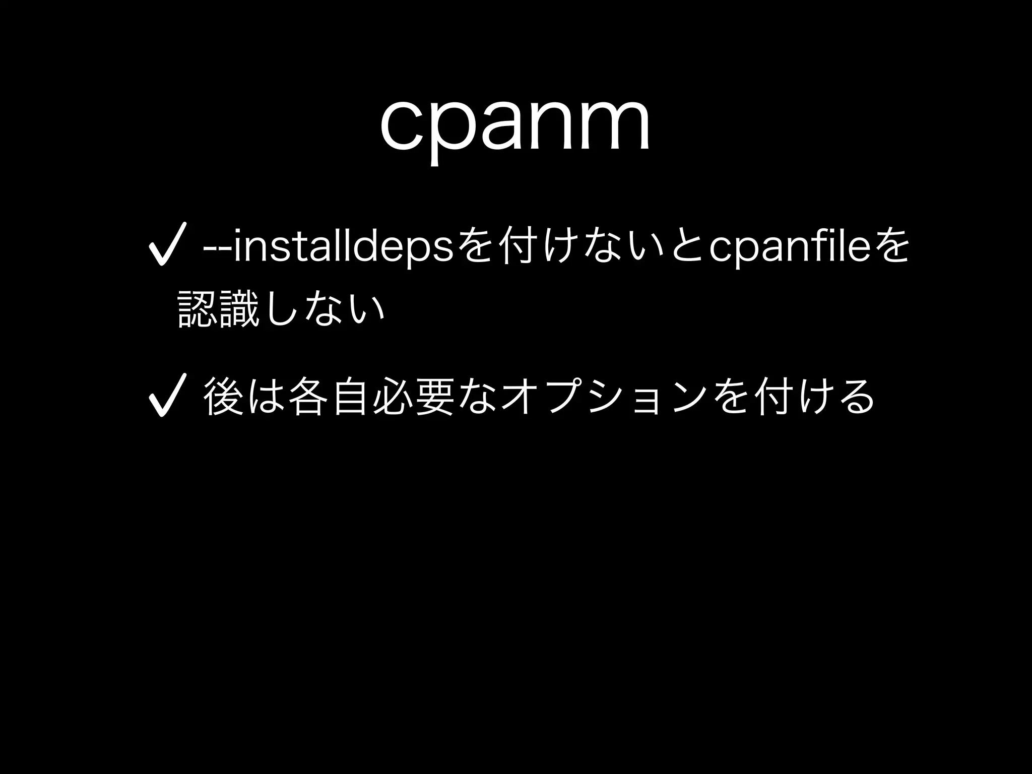 cpanm
 --installdepsを付けないとcpanﬁleを
認識しない

 後は各自必要なオプションを付ける
 
