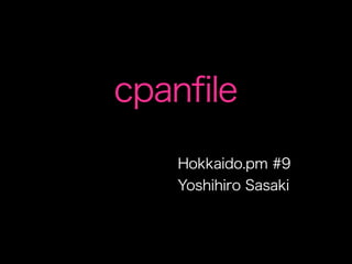 cpanfile
    Hokkaido.pm #9
    Yoshihiro Sasaki
 