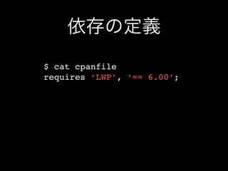 依存の定義
$ cat cpanfile
requires ‘LWP’, ‘== 6.00’;
 