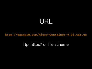 URL
http://example.com/Micro-Container-0.03.tar.gz


          ftp, https? or file scheme
 