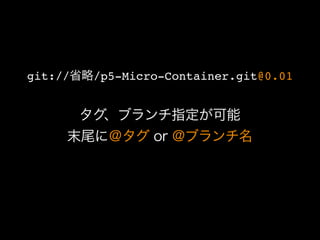 git://省略/p5-Micro-Container.git@0.01


       タグ、ブランチ指定が可能
     末尾に＠タグ or @ブランチ名
 