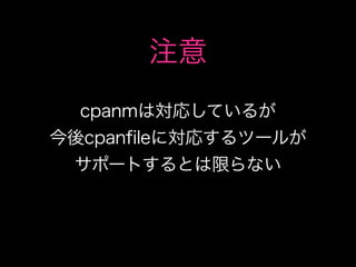 注意
  cpanmは対応しているが
今後cpanfileに対応するツールが
 サポートするとは限らない
 