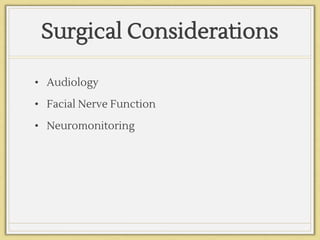 Surgical Considerations
• Audiology
• Facial Nerve Function
• Neuromonitoring
 