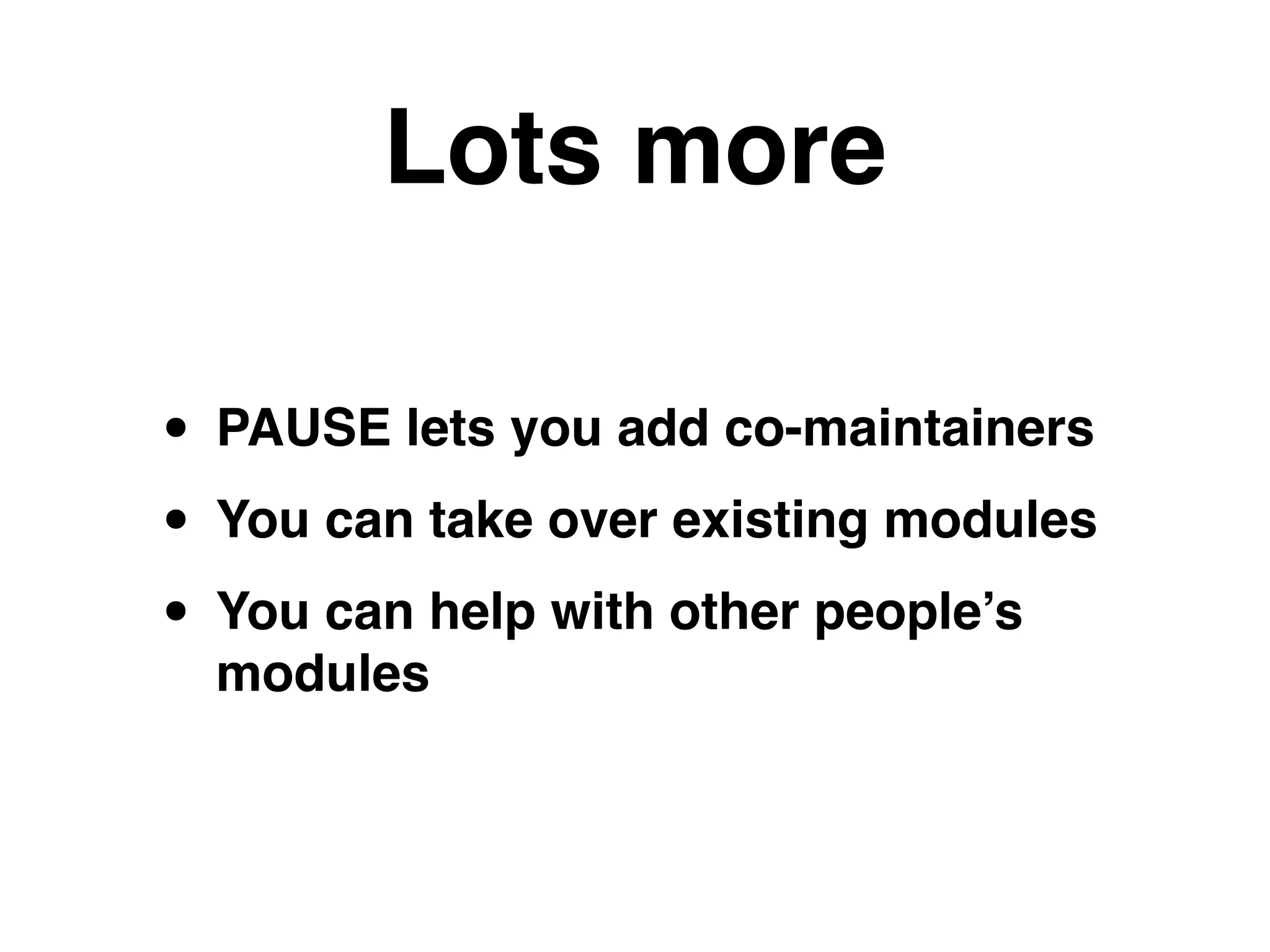 Lots more
• PAUSE lets you add co-maintainers!
• You can take over existing modules!
• You can help with other people’s
modules
 