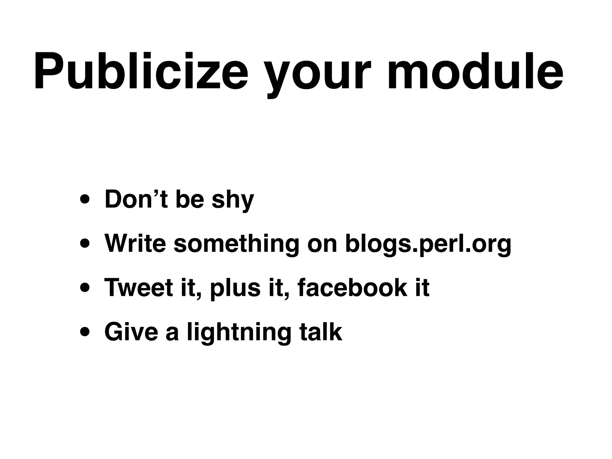 Publicize your module
• Don’t be shy!
• Write something on blogs.perl.org!
• Tweet it, plus it, facebook it!
• Give a lightning talk
 