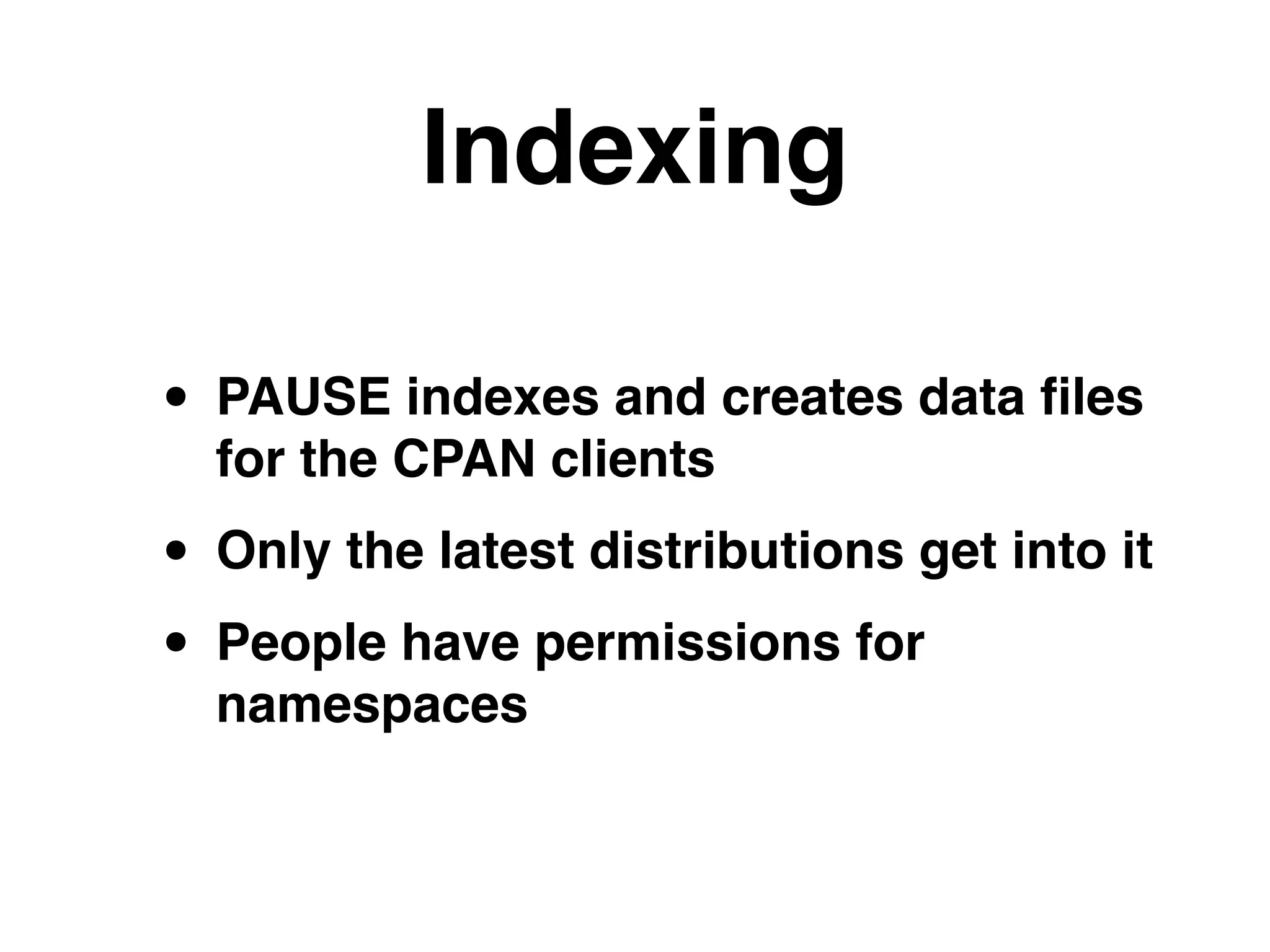 Indexing
• PAUSE indexes and creates data ﬁles
for the CPAN clients!
• Only the latest distributions get into it!
• People have permissions for
namespaces
 