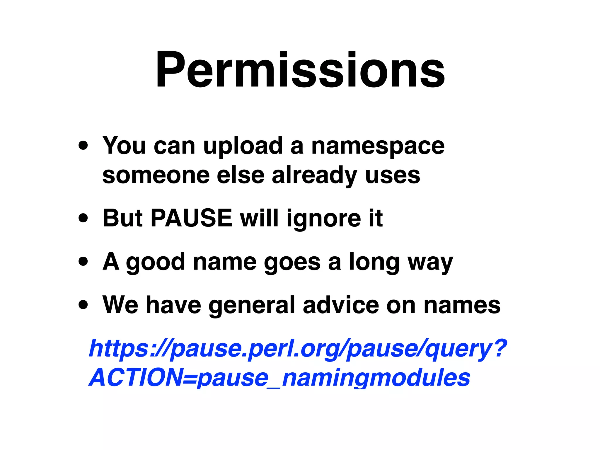 Permissions
• You can upload a namespace
someone else already uses!
• But PAUSE will ignore it!
• A good name goes a long way!
• We have general advice on names!
https://pause.perl.org/pause/query?
ACTION=pause_namingmodules
 