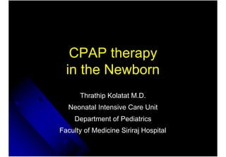 CPAP therapy
  in the Newborn
      Thrathip Kolatat M.D.
   Neonatal Intensive Care Unit
     Department of Pediatrics
Faculty of Medicine Siriraj Hospital
 