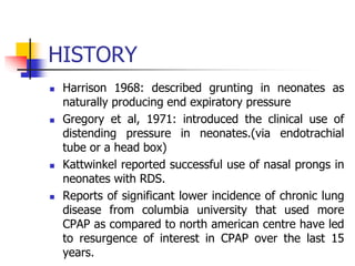 HISTORY
 Harrison 1968: described grunting in neonates as
naturally producing end expiratory pressure
 Gregory et al, 19...