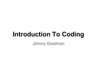 Introduction To Coding
Johnny Goodman
 