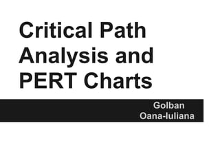 Critical Path
Analysis and
PERT Charts
             Golban
           Oana-Iuliana
 