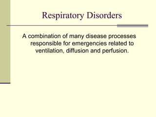 Respiratory Disorders
A combination of many disease processes
responsible for emergencies related to
ventilation, diffusion and perfusion.
 