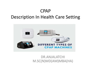 CPAP
Description In Health Care Setting
DR.ANJALATCHI
M.SC(N)MD(AM)MBA(HA)
 