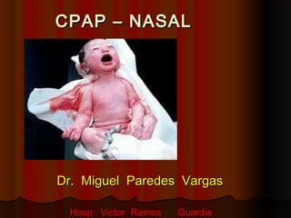 CPAP – NASALCPAP – NASAL
Dr. Miguel Paredes VargasDr. Miguel Paredes Vargas
Hosp. Victor Ramos GuardiaHosp. Victor Ramos Guardia
 