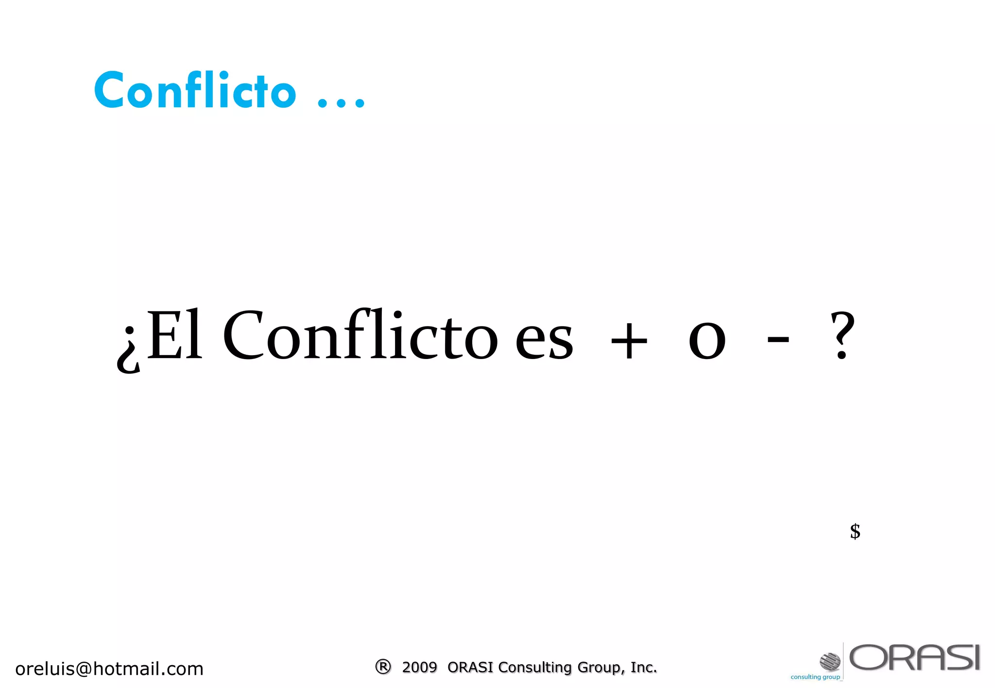 ® 2009 ORASI Consulting Group, Inc.
¿El Conflicto es + o - ?
$
Conflicto …
oreluis@hotmail.com
 