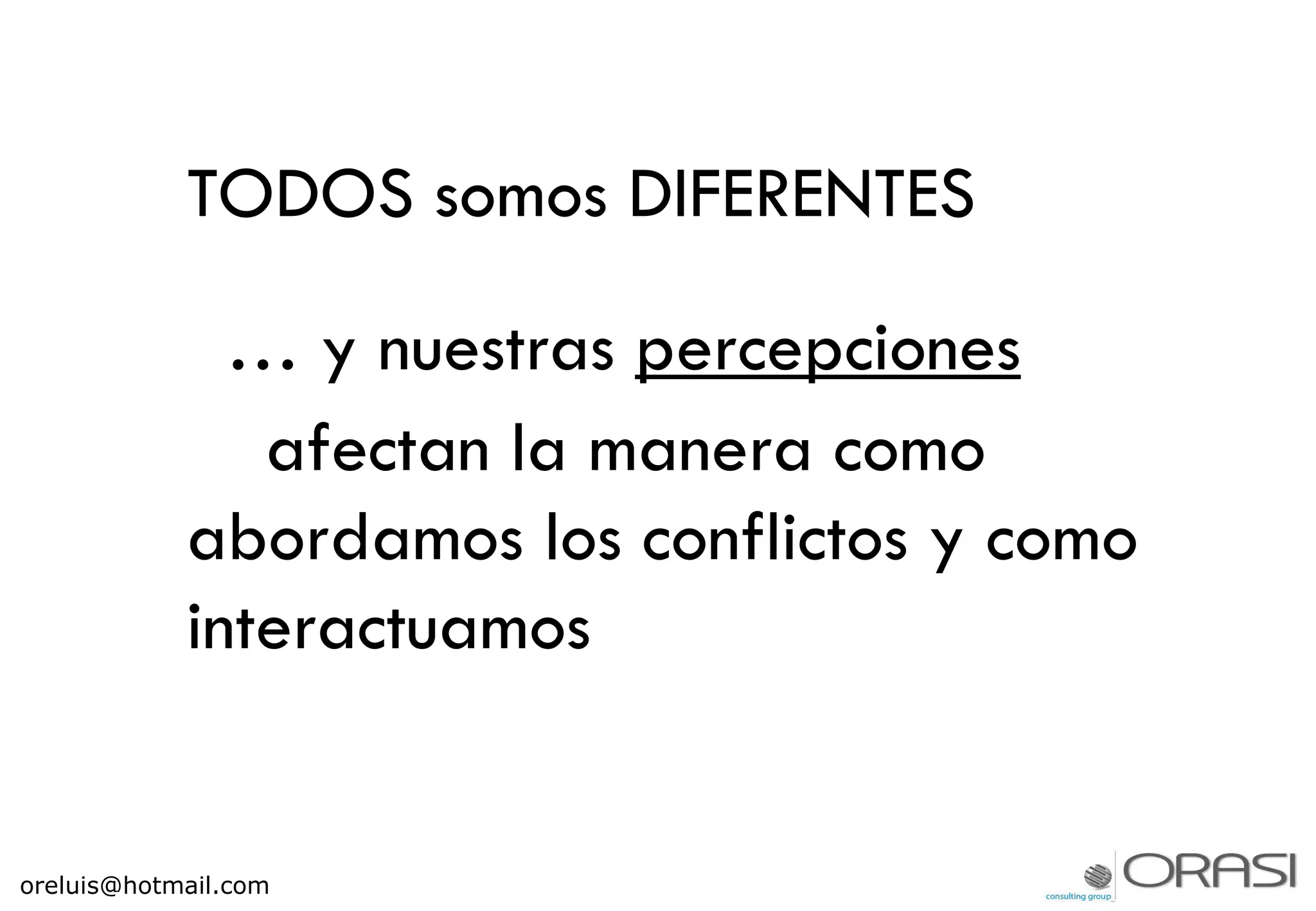 TODOS somos DIFERENTES
… y nuestras percepciones
afectan la manera como
abordamos los conflictos y como
interactuamos
oreluis@hotmail.com
 