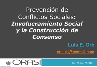 Luis E. Oré
oreluis@hotmail.com
Prevención de
Conflictos Sociales:
Involucramiento Social
y la Construcción de
Consenso
Tel. 986.375.900
 