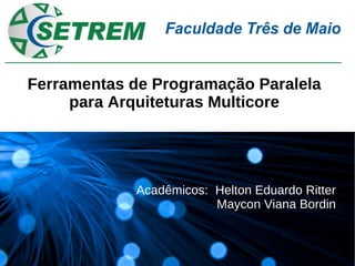 Ferramentas de Programação Paralela
     para Arquiteturas Multicore




            Acadêmicos: Helton Eduardo Ritter
                        Maycon Viana Bordin
 