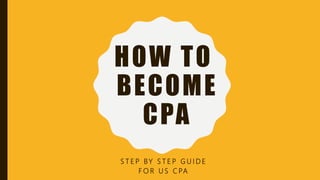 HOW TO
BECOME
CPA
S T E P BY S T E P G U I D E
F O R U S C PA
 