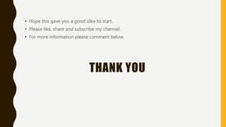 • Hope this gave you a good idea to start.
• Please like, share and subscribe my channel.
• For more information please comment below.
THANK YOU
 