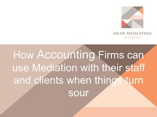 How Accounting Firms can
use Mediation with their staff
and clients when things turn
sour
 