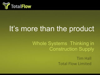 It’s more than the product ,[object Object],Tim Hall Total Flow Limited 