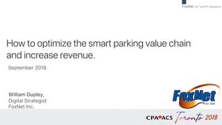 FoxNet. IoT and IT Solutions
How to optimize the smart parking value chain
and increase revenue.
William Dupley,
Digital Strategist
FoxNet Inc.
September 2018
 