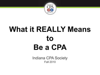 What it REALLY Means to Be a CPA,[object Object],Indiana CPA SocietyFall 2010,[object Object]