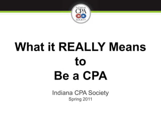 What it REALLY Means to Be a CPA Indiana CPA SocietySpring 2011 