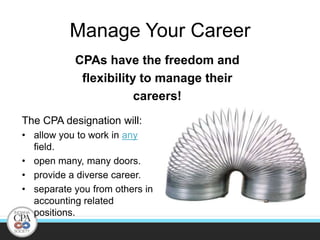 Manage Your CareerCPAs have the freedom andflexibility to manage theircareers! The CPA designation will:allow you to work in any field.