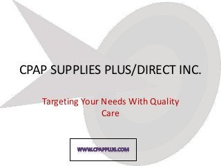 CPAP SUPPLIES PLUS/DIRECT INC.

   Targeting Your Needs With Quality
                  Care
 