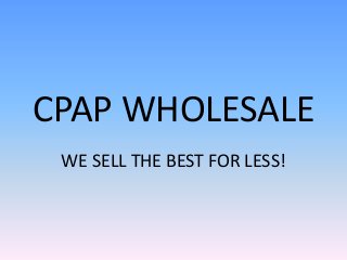 CPAP WHOLESALE
 WE SELL THE BEST FOR LESS!
 