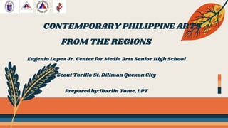 CONTEMPORARY PHILIPPINE ARTS
FROM THE REGIONS
Eugenio Lopez Jr. Center for Media Arts Senior High School
Scout Torillo St. Diliman Quezon City
Prepared by:Ibarlin Tome, LPT
01
 