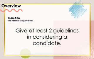 Overview
GAMABA
The National Living Treasures
Give at least 2 guidelines in
considering a candidate.
 