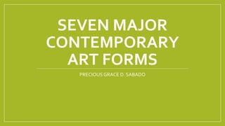 SEVEN MAJOR
CONTEMPORARY
ART FORMS
PRECIOUS GRACE D. SABADO
 