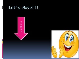 Let’s Move!!!
Z
U
M
B
A
 