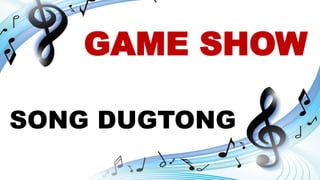 GAME SHOW
SONG DUGTONG
 
