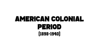 AMERICAN COLONIAL
PERIOD
(1898-1940)
 