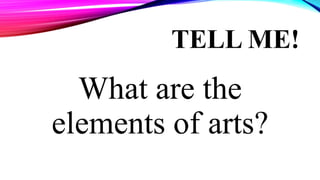 TELL ME!
What are the
elements of arts?
 