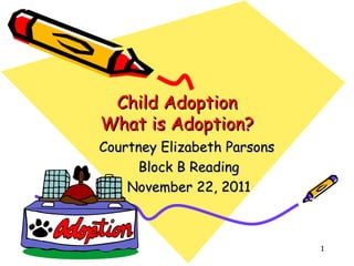 Child Adoption What is Adoption? Courtney Elizabeth Parsons  Block B Reading November 22, 2011 
